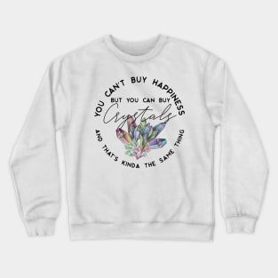 You can't buy happiness but you can buy crystals and that's kinda the same thing Crewneck Sweatshirt